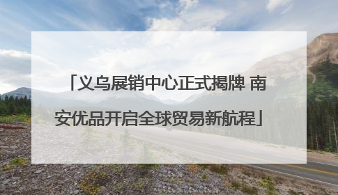 义乌展销中心正式揭牌 南安优品开启全球贸易新航程
