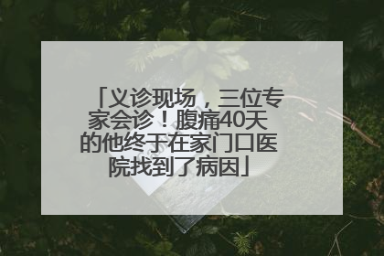 义诊现场，三位专家会诊！腹痛40天的他终于在家门口医院找到了病因