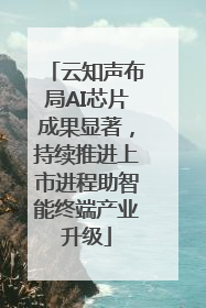 云知声布局AI芯片成果显著，持续推进上市进程助智能终端产业升级