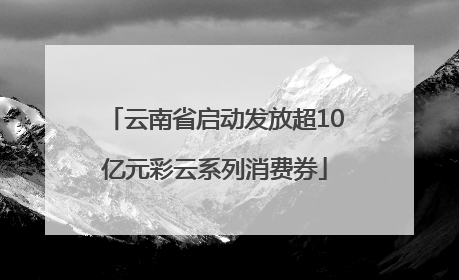 云南省启动发放超10亿元彩云系列消费券
