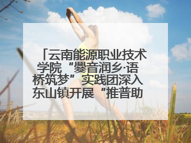 云南能源职业技术学院“爨音润乡·语桥筑梦”实践团深入东山镇开展“推普助力乡村振兴”暑期实践活动