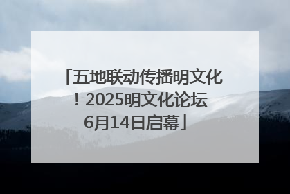 五地联动传播明文化！2025明文化论坛6月14日启幕