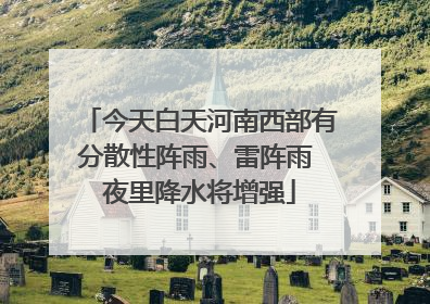 今天白天河南西部有分散性阵雨、雷阵雨 夜里降水将增强