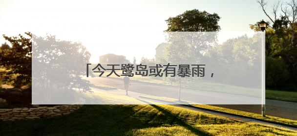 今天鹭岛或有暴雨，市民出行要备好雨具
