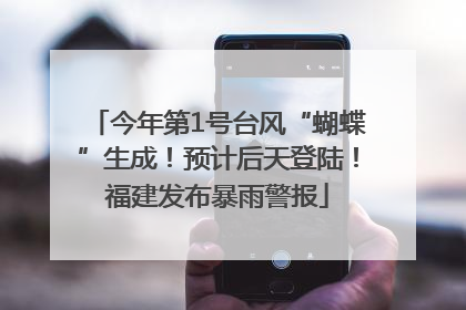 今年第1号台风“蝴蝶”生成！预计后天登陆！福建发布暴雨警报