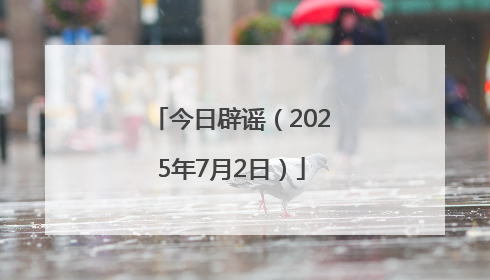 今日辟谣（2025年7月2日）
