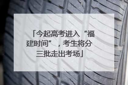 今起高考进入“福建时间”，考生将分三批走出考场