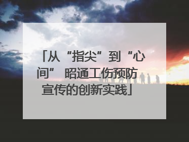 从“指尖”到“心间” 昭通工伤预防宣传的创新实践