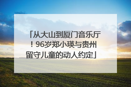从大山到厦门音乐厅！96岁郑小瑛与贵州留守儿童的动人约定