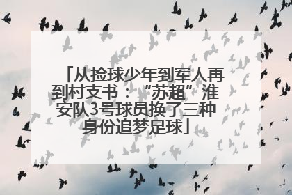 从捡球少年到军人再到村支书：“苏超”淮安队3号球员换了三种身份追梦足球