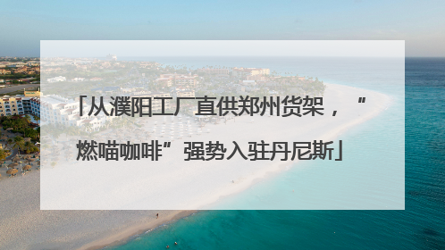 从濮阳工厂直供郑州货架，“燃喵咖啡”强势入驻丹尼斯