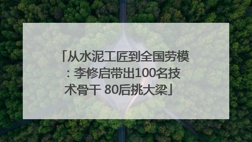 从水泥工匠到全国劳模：李修启带出100名技术骨干 80后挑大梁