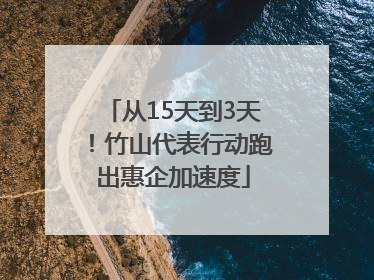 从15天到3天！竹山代表行动跑出惠企加速度