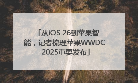 从iOS 26到苹果智能，记者梳理苹果WWDC 2025重要发布