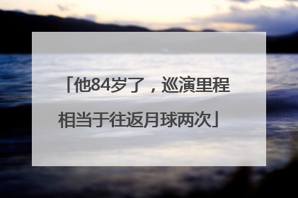 他84岁了，巡演里程相当于往返月球两次