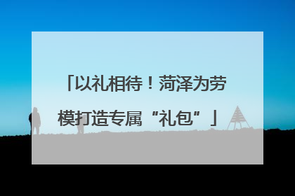 以礼相待！菏泽为劳模打造专属“礼包”
