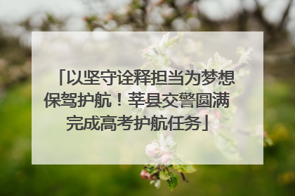 以坚守诠释担当为梦想保驾护航！莘县交警圆满完成高考护航任务
