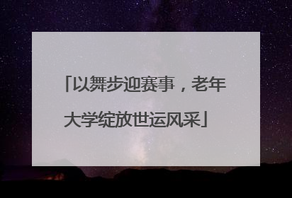 以舞步迎赛事，老年大学绽放世运风采
