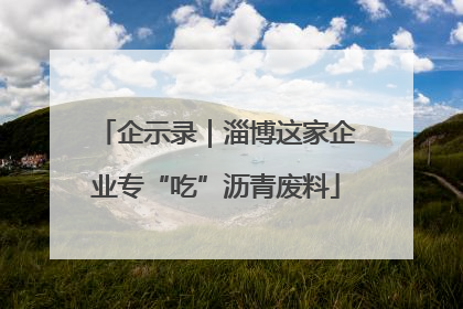 企示录｜淄博这家企业专“吃”沥青废料