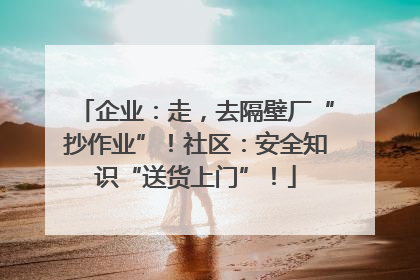 企业：走，去隔壁厂“抄作业”！社区：安全知识“送货上门”！