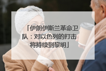 伊朗伊斯兰革命卫队：对以色列的打击将持续到黎明