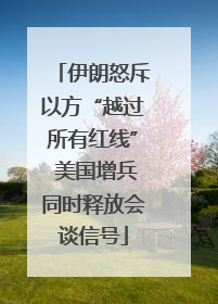 伊朗怒斥以方“越过所有红线” 美国增兵同时释放会谈信号
