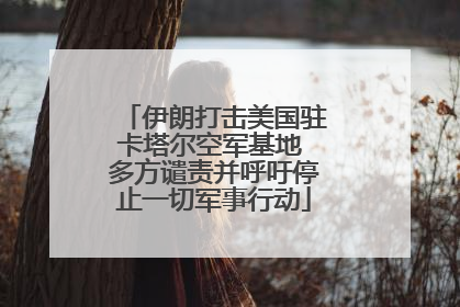 伊朗打击美国驻卡塔尔空军基地 多方谴责并呼吁停止一切军事行动