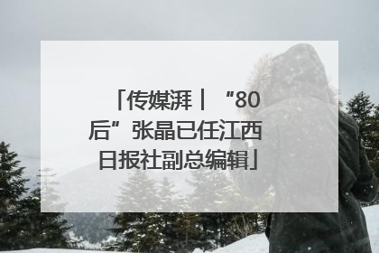 传媒湃︱“80后”张晶已任江西日报社副总编辑
