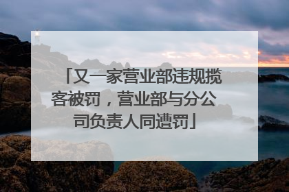 又一家营业部违规揽客被罚，营业部与分公司负责人同遭罚