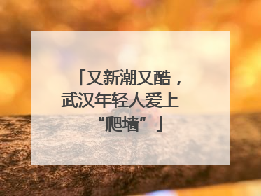 又新潮又酷，武汉年轻人爱上“爬墙”