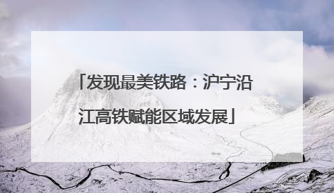 发现最美铁路：沪宁沿江高铁赋能区域发展