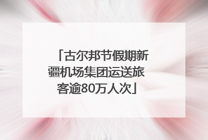 古尔邦节假期新疆机场集团运送旅客逾80万人次