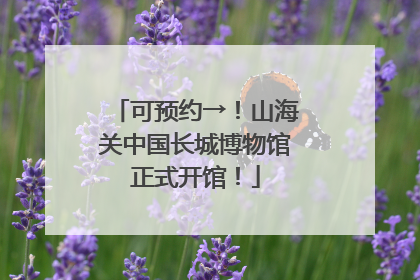可预约→！山海关中国长城博物馆正式开馆！