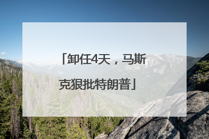 卸任4天，马斯克狠批特朗普