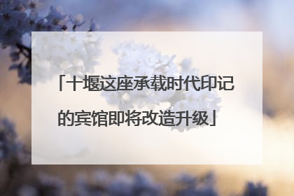 十堰这座承载时代印记的宾馆即将改造升级