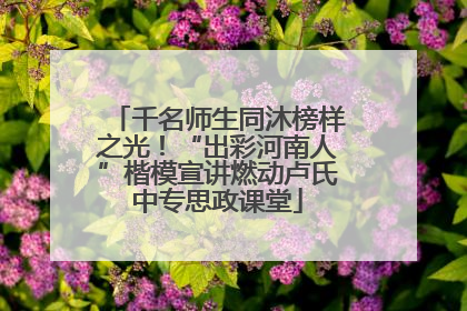 千名师生同沐榜样之光！“出彩河南人”楷模宣讲燃动卢氏中专思政课堂