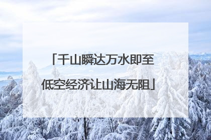 千山瞬达万水即至 低空经济让山海无阻