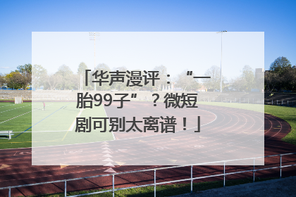 华声漫评：“一胎99子”？微短剧可别太离谱！