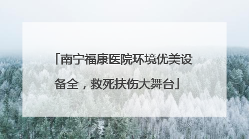 南宁福康医院环境优美设备全，救死扶伤大舞台