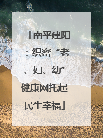 南平建阳：织密“老、妇、幼”健康网托起民生幸福
