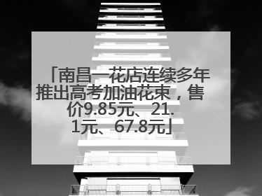 南昌一花店连续多年推出高考加油花束，售价9.85元、21.1元、67.8元