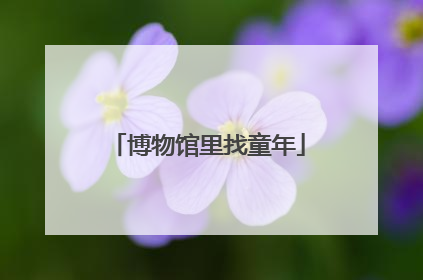 博物馆里找童年
