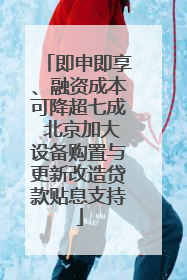 即申即享、融资成本可降超七成 北京加大设备购置与更新改造贷款贴息支持