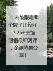去皱眼霜哪个牌子比较好？25+去皱眼霜最细测评，亲测效果分享