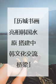历城书画亮相韩国水原 搭建中韩文化交流桥梁