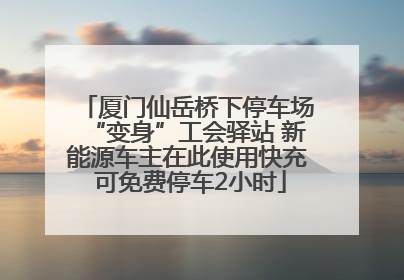 厦门仙岳桥下停车场“变身”工会驿站 新能源车主在此使用快充 可免费停车2小时