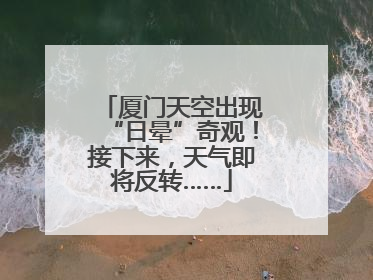 厦门天空出现“日晕”奇观！接下来，天气即将反转……