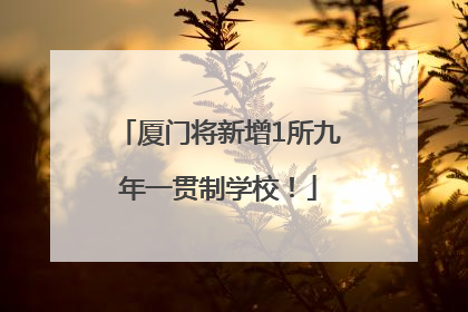 厦门将新增1所九年一贯制学校！