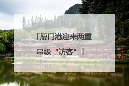 厦门港迎来两重量级“访客”