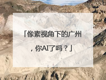 像素视角下的广州，你AI了吗？